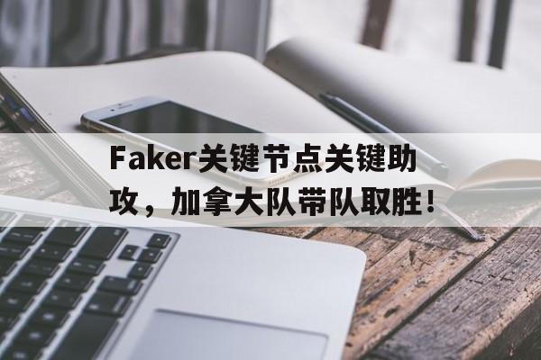 星空体育-Faker关键节点关键助攻，加拿大队带队取胜！的简单介绍